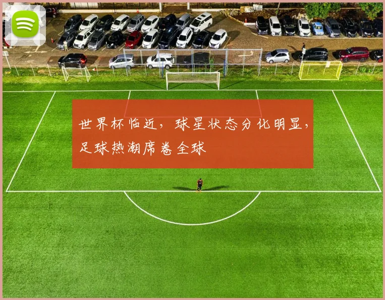 世界杯临近,球星状态分化明显,足球热潮席卷全球